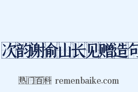 次韵谢俞山长见赠造句是什么意思的图片